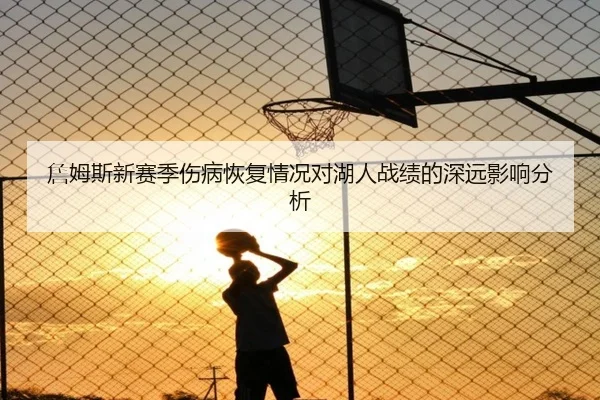 詹姆斯新赛季伤病恢复情况对湖人战绩的深远影响分析